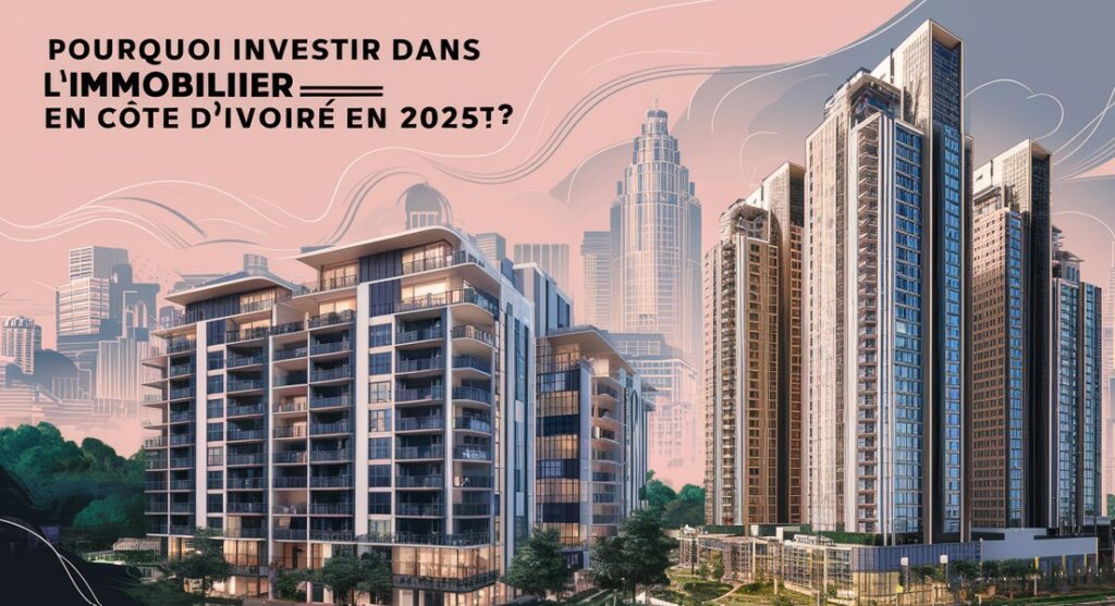 Pourquoi Investir dans l’Immobilier en Côte d’Ivoire en 2025 ?