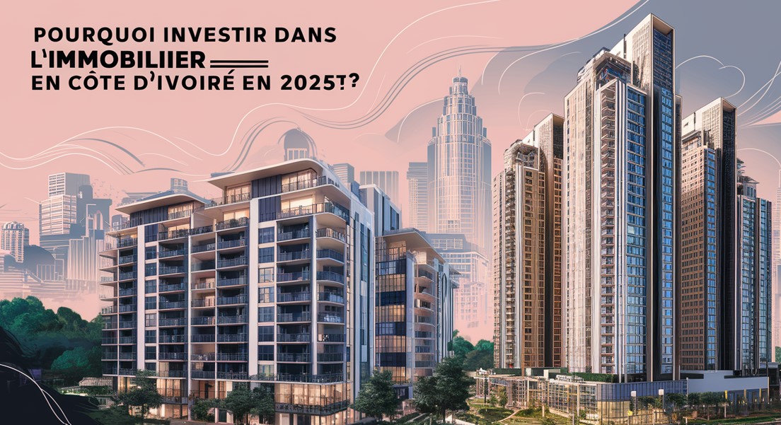 Pourquoi Investir dans l’Immobilier en Côte d’Ivoire en 2025 ?